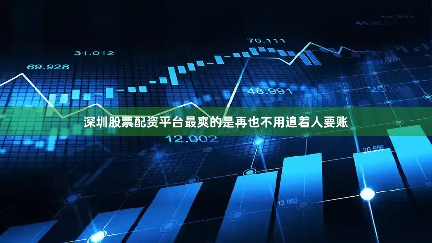 深圳股票配资平台最爽的是再也不用追着人要账