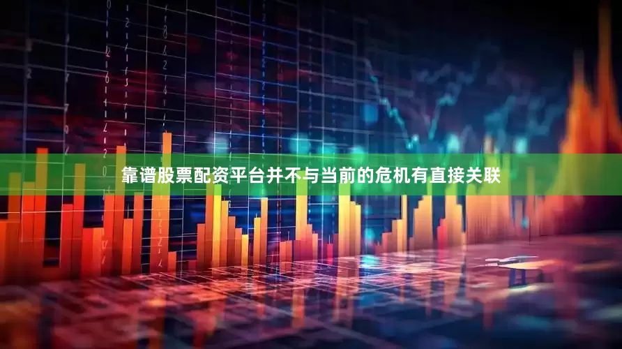 靠谱股票配资平台并不与当前的危机有直接关联