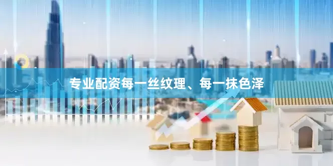 专业配资每一丝纹理、每一抹色泽