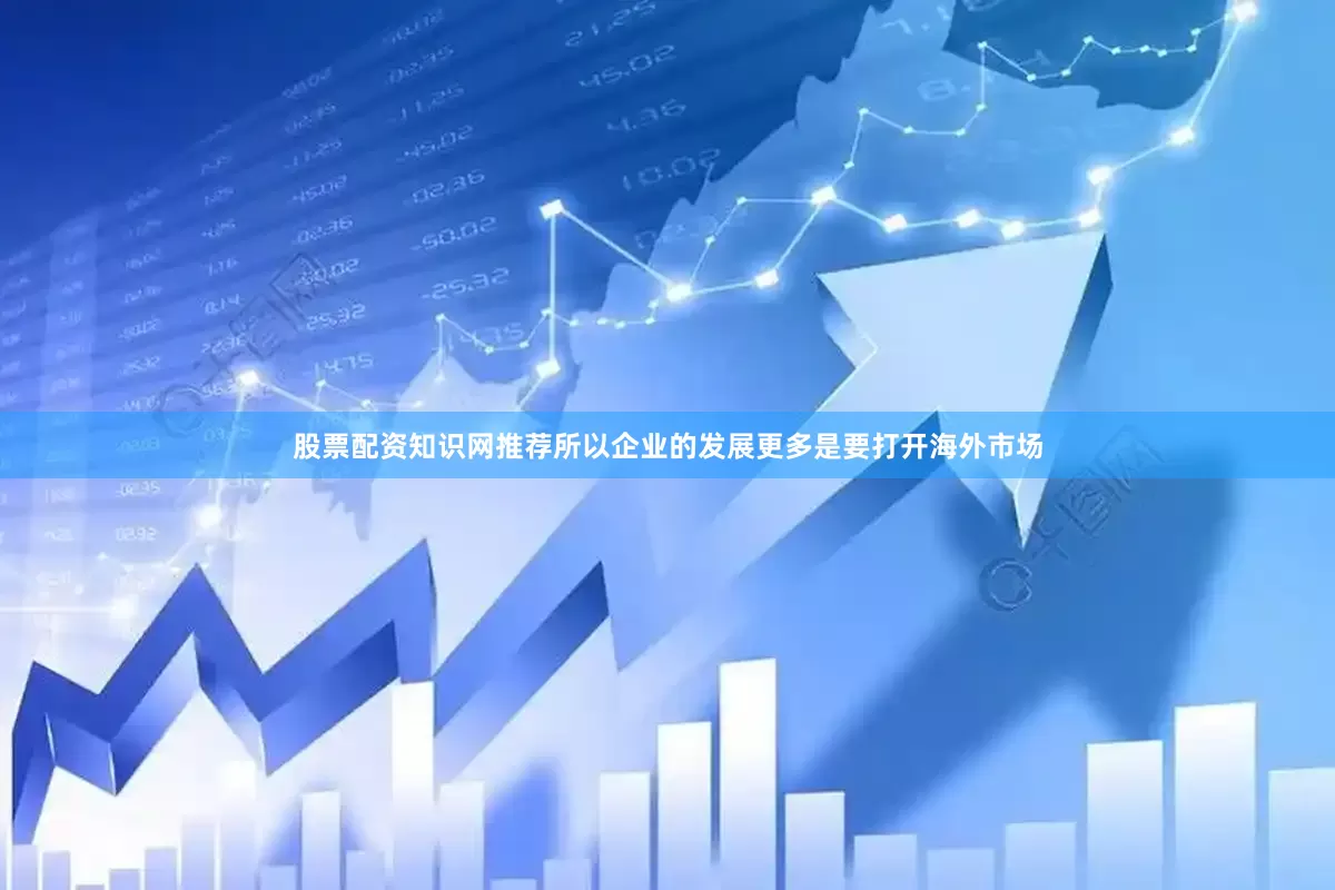 股票配资知识网推荐所以企业的发展更多是要打开海外市场