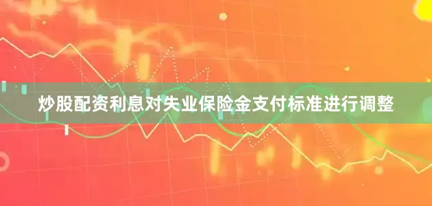 炒股配资利息对失业保险金支付标准进行调整