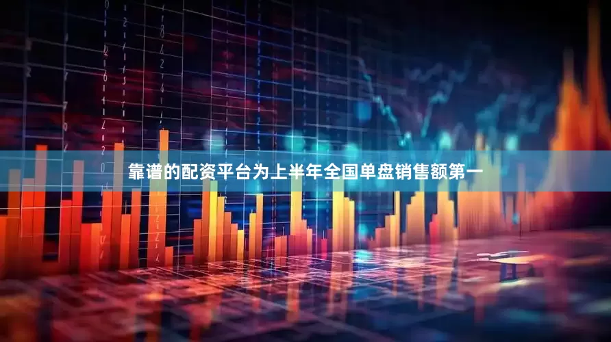 靠谱的配资平台为上半年全国单盘销售额第一
