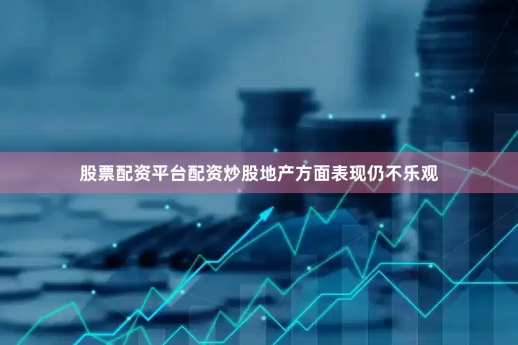 股票配资平台配资炒股地产方面表现仍不乐观