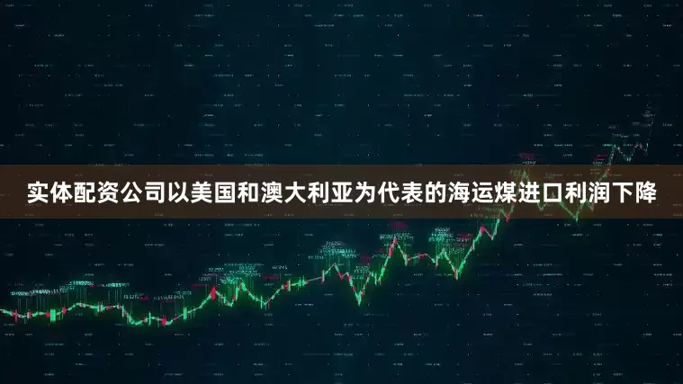 实体配资公司以美国和澳大利亚为代表的海运煤进口利润下降