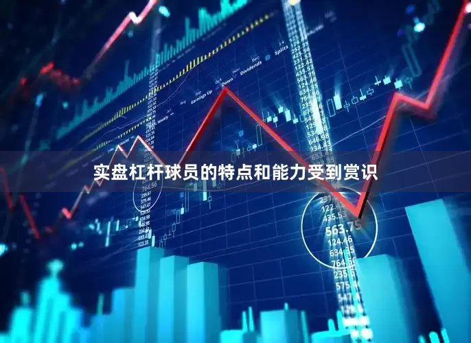 实盘杠杆球员的特点和能力受到赏识