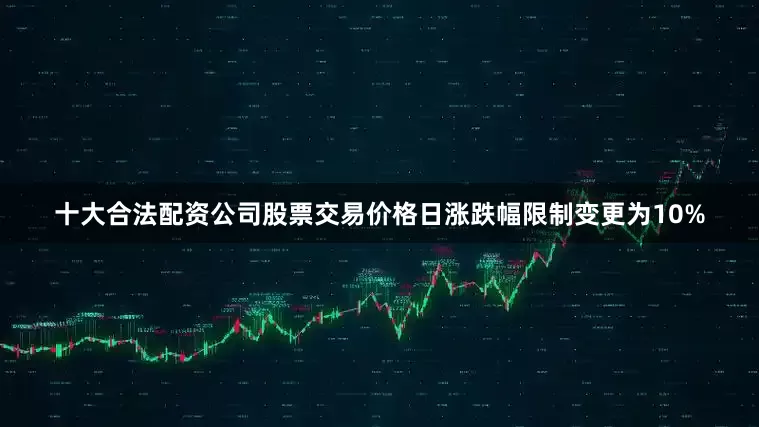 十大合法配资公司股票交易价格日涨跌幅限制变更为10%
