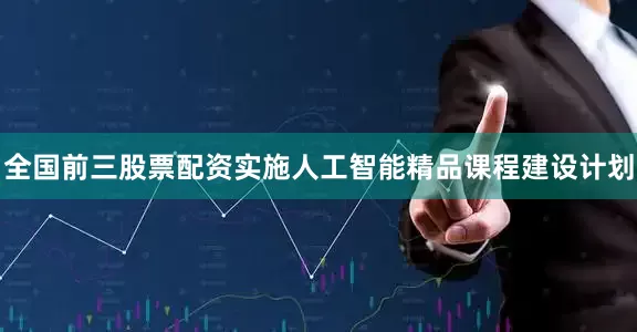 全国前三股票配资实施人工智能精品课程建设计划
