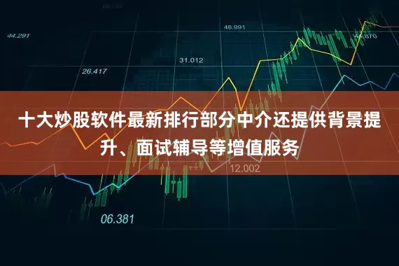 十大炒股软件最新排行部分中介还提供背景提升、面试辅导等增值服务
