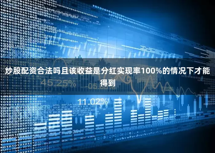 炒股配资合法吗且该收益是分红实现率100%的情况下才能得到