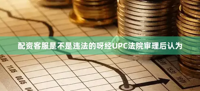 配资客服是不是违法的呀经UPC法院审理后认为