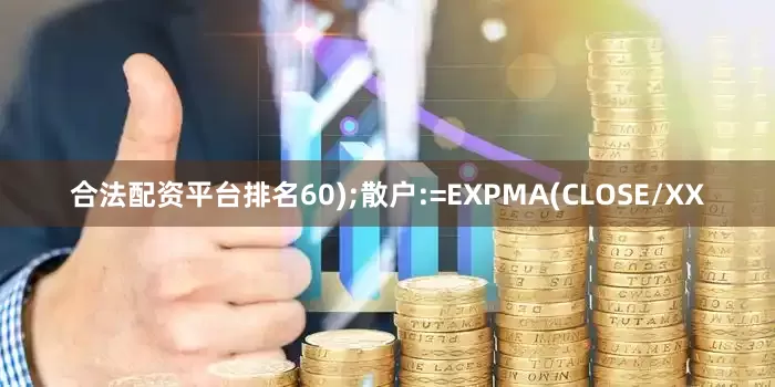 合法配资平台排名60);散户:=EXPMA(CLOSE/XX