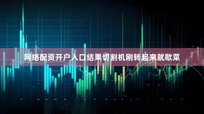 网络配资开户入口结果切割机刚转起来就歇菜