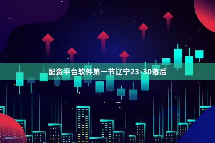 配资平台软件第一节辽宁23-30落后