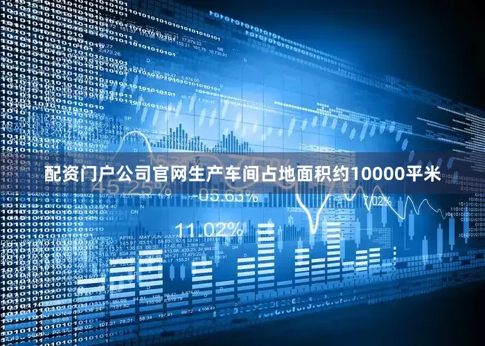配资门户公司官网生产车间占地面积约10000平米