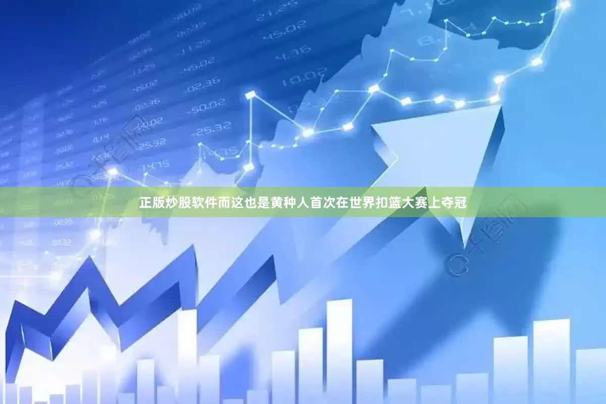 正版炒股软件而这也是黄种人首次在世界扣篮大赛上夺冠