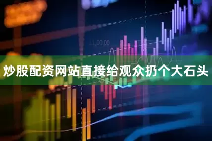 炒股配资网站直接给观众扔个大石头