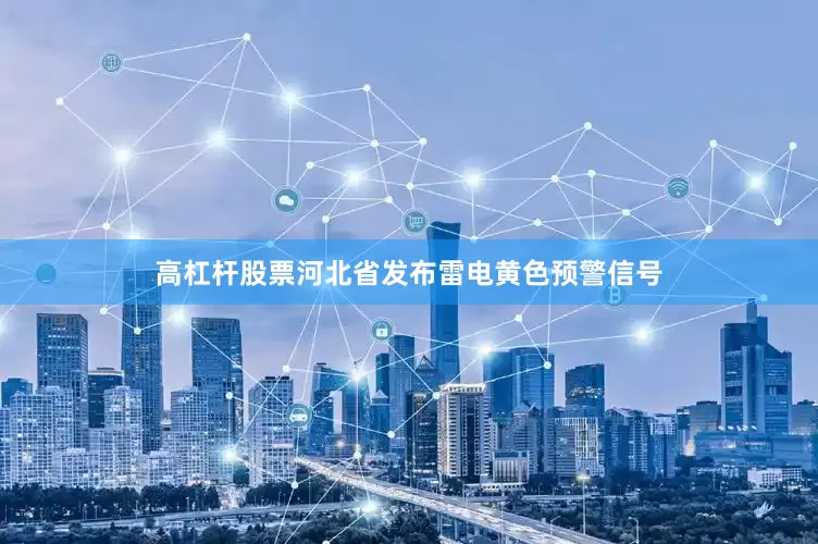 高杠杆股票河北省发布雷电黄色预警信号