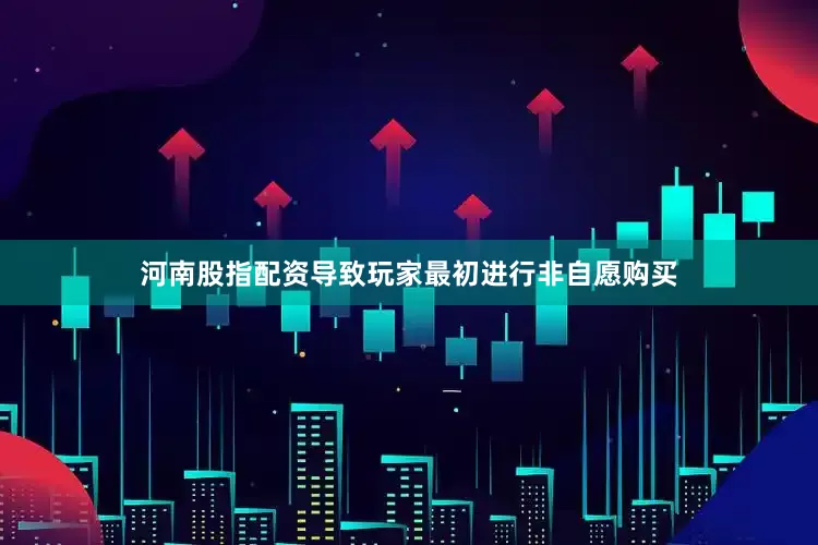 河南股指配资导致玩家最初进行非自愿购买