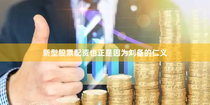 新型股票配资也正是因为刘备的仁义