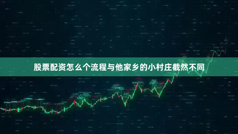 股票配资怎么个流程与他家乡的小村庄截然不同