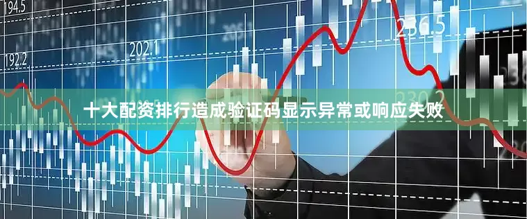 十大配资排行造成验证码显示异常或响应失败