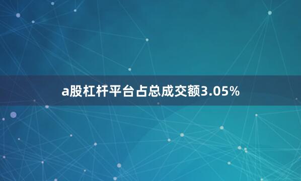 a股杠杆平台占总成交额3.05%