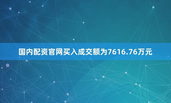 国内配资官网买入成交额为7616.76万元