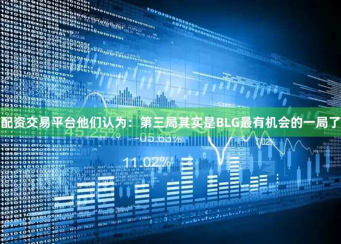 配资交易平台他们认为：第三局其实是BLG最有机会的一局了