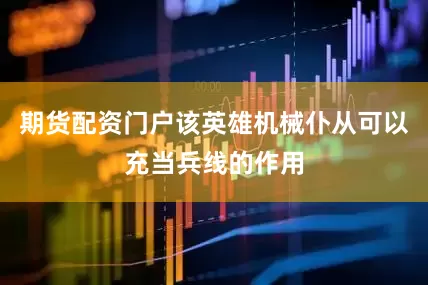 期货配资门户该英雄机械仆从可以充当兵线的作用