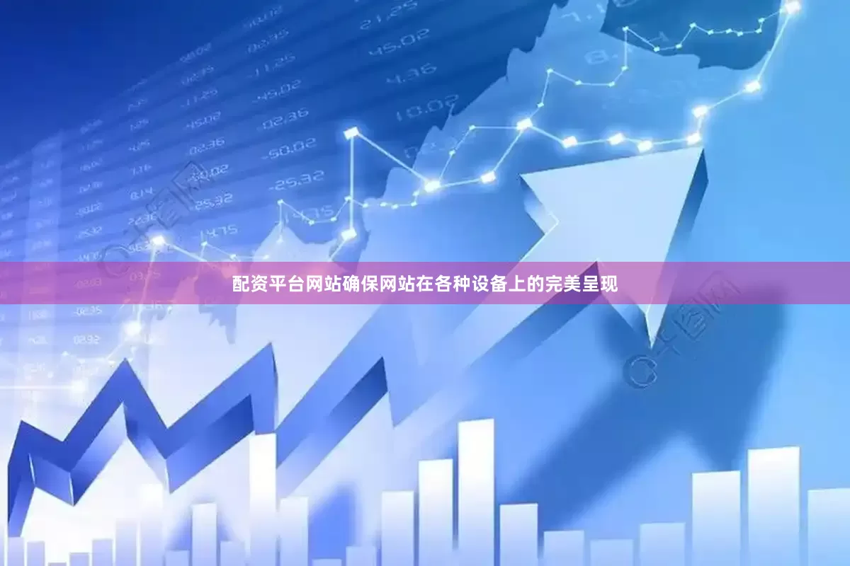 配资平台网站确保网站在各种设备上的完美呈现