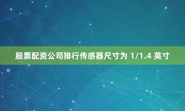 股票配资公司排行传感器尺寸为 1/1.4 英寸