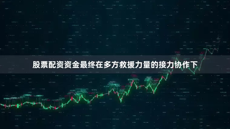 股票配资资金最终在多方救援力量的接力协作下