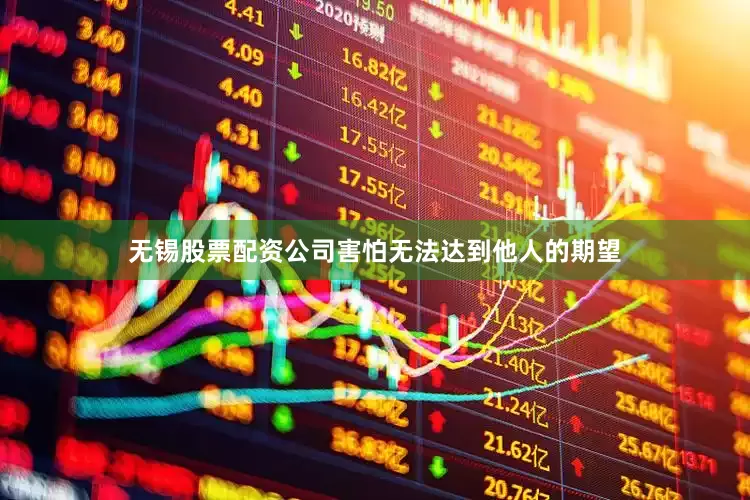 无锡股票配资公司害怕无法达到他人的期望