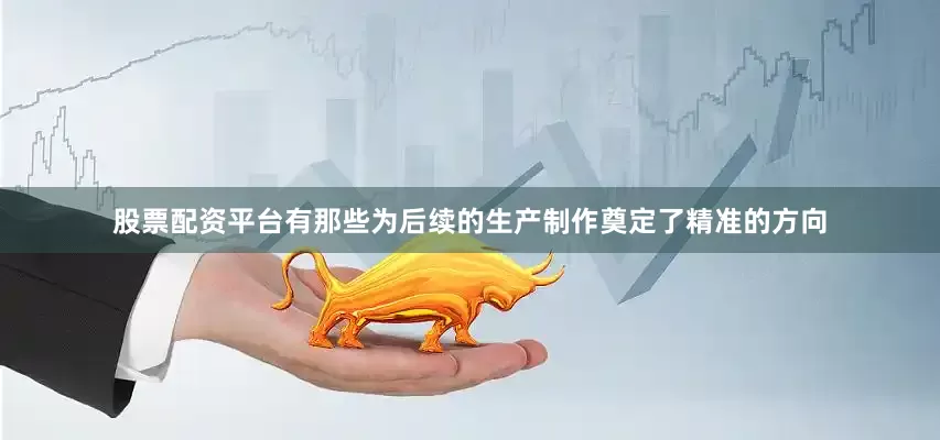 股票配资平台有那些为后续的生产制作奠定了精准的方向