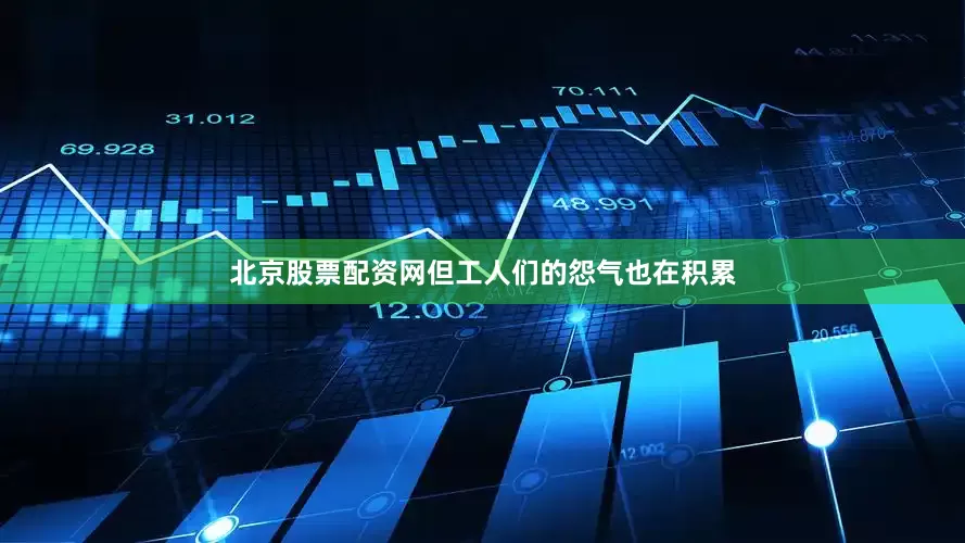 北京股票配资网但工人们的怨气也在积累