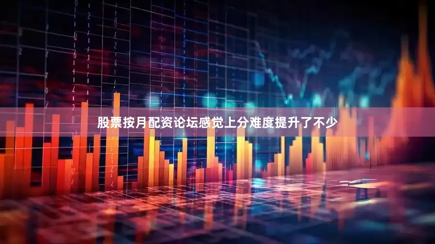 股票按月配资论坛感觉上分难度提升了不少