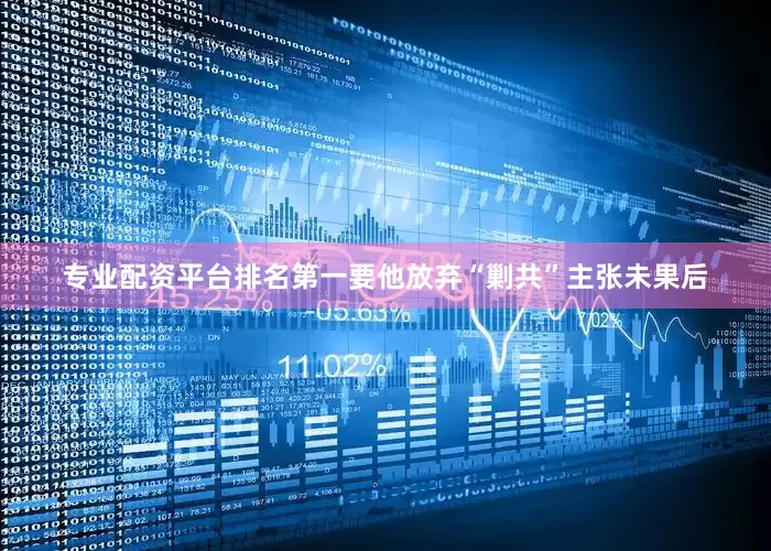 专业配资平台排名第一要他放弃“剿共”主张未果后