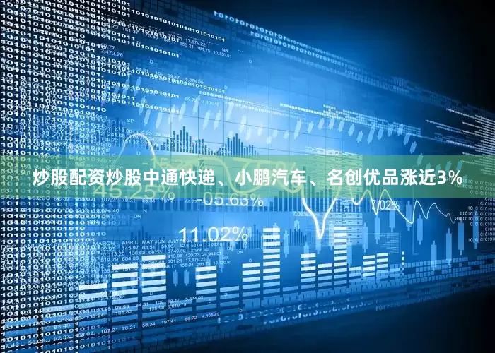 炒股配资炒股中通快递、小鹏汽车、名创优品涨近3%