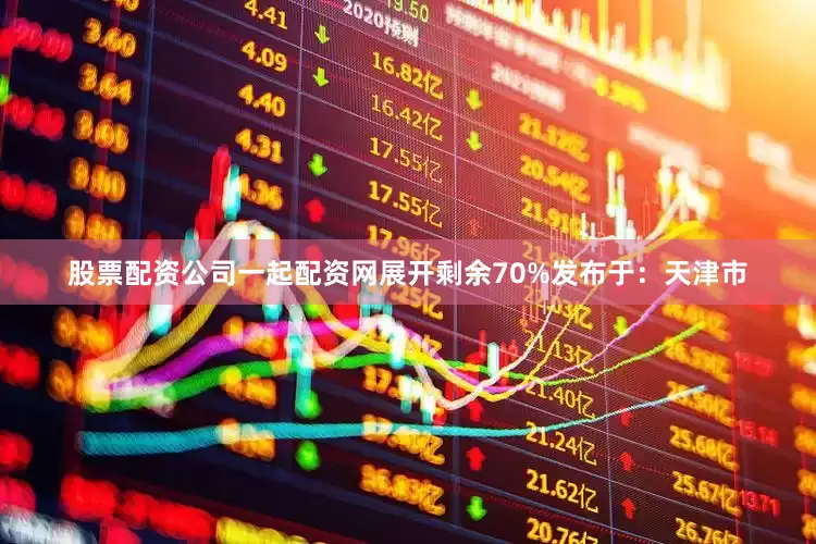 股票配资公司一起配资网展开剩余70%发布于：天津市