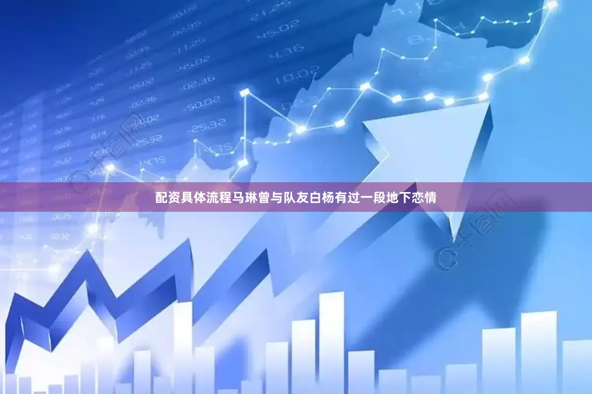 配资具体流程马琳曾与队友白杨有过一段地下恋情