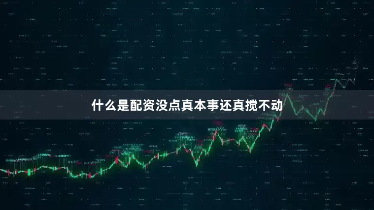 什么是配资没点真本事还真搅不动