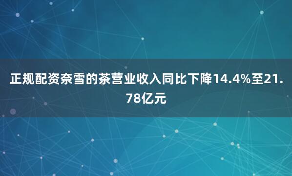 正规配资奈雪的茶营业收入同比下降14.4%至21.78亿元