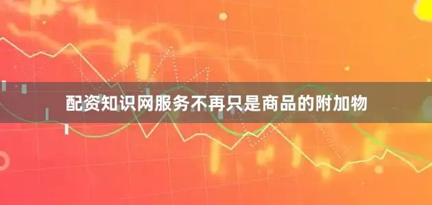 配资知识网服务不再只是商品的附加物