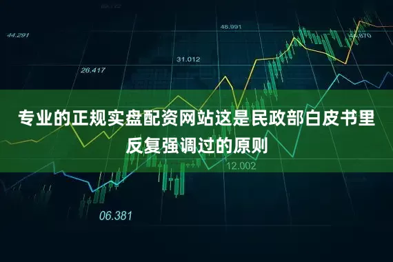 专业的正规实盘配资网站这是民政部白皮书里反复强调过的原则