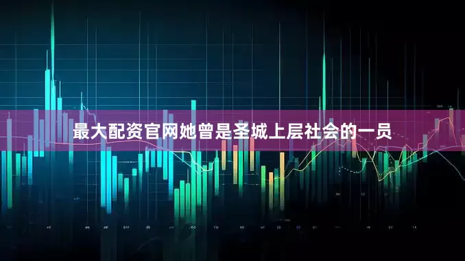 最大配资官网她曾是圣城上层社会的一员