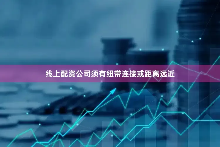 线上配资公司须有纽带连接或距离远近