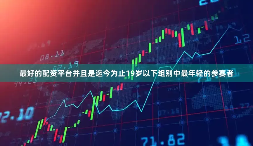 最好的配资平台并且是迄今为止19岁以下组别中最年轻的参赛者
