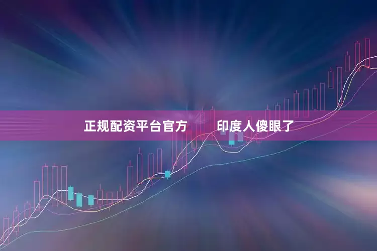 正规配资平台官方        印度人傻眼了