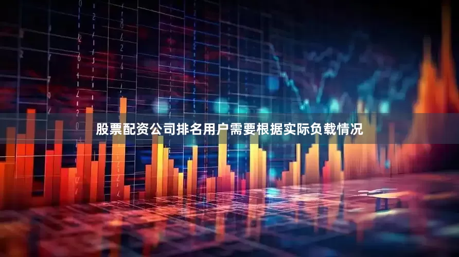 股票配资公司排名用户需要根据实际负载情况